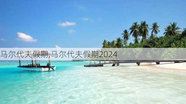 马尔代夫假期,马尔代夫假期2024